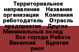 Территориальное направление › Название организации ­ Компания-работодатель › Отрасль предприятия ­ Другое › Минимальный оклад ­ 35 000 - Все города Работа » Вакансии   . Бурятия респ.